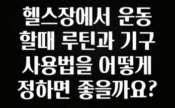 요즘 유행 헬스장에서 운동할때 루틴과 기구사용법을 어떻게 정하면 좋을까요? 30초면 확인 가능합니다