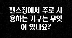 이번 선물은 꼭 헬스장에서 주로 사용하는 기구는 무엇이 있나요? 좋은 정보