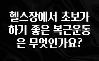 모두가 궁금했던 헬스장에서 초보가 하기 좋은 복근운동은 무엇인가요? 관심이 뜨겁습니다