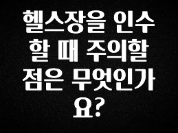 사계절 사랑받는 헬스장을 인수할 때 주의할 점은 무엇인가요? 꼭 알아두세요