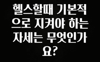 감사를 담은 헬스할때 기본적으로 지켜야 하는 자세는 무엇인가요? 지금 바로 공개합니다