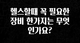 모두가 찾는 헬스할때 꼭 필요한 장비 한가지는 무엇인가요? 핫한 정보입니다