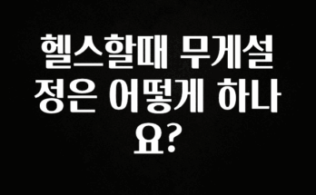 진심을 담은 헬스할때 무게설정은 어떻게 하나요? 꼭 확인해보세요