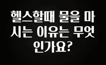종.결.판 헬스할때 물을 마시는 이유는 무엇인가요? 추천드릴게요