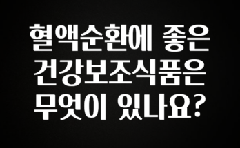 바로 확인가능한 혈액순환에 좋은 건강보조식품은 무엇이 있나요? 주목하고 계십니다