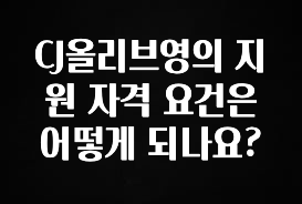 특별한 이유 CJ올리브영의 지원 자격 요건은 어떻게 되나요? 알짜배기만 골라가세요