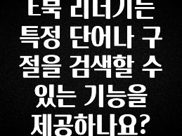 일단 무조건 저장하기 E북 리더기는 특정 단어나 구절을 검색할 수 있는 기능을 제공하나요? 후회하지 않습니다