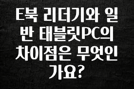 찐친이랑 확인하세요 E북 리더기와 일반 태블릿PC의 차이점은 무엇인가요? 실간 리뷰