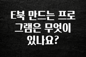 꼭 봐야하는 리스트 E북 만드는 프로그램은 무엇이 있나요? 요약정리