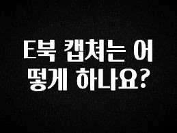 추가정보 떳다 E북 캡쳐는 어떻게 하나요? 꼭 확인해보세요