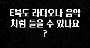 주목 E북도 라디오나 음악처럼 들을 수 있나요? 전해드립니다