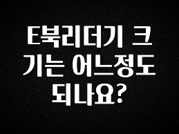 (2025 업데이트) E북리더기 크기는 어느정도 되나요? 최신정보