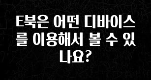꾸준한 인기 E북은 어떤 디바이스를 이용해서 볼 수 있나요? 전합니다