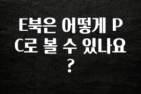 찐친이랑 확인하세요 E북은 어떻게 PC로 볼 수 있나요? 추천한 이유입니다