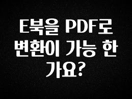 이건”꼭” 알아보자 E북을 PDF로 변환이 가능 한가요? 전합니다