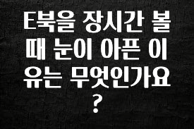 +최신 소식 E북을 장시간 볼때 눈이 아픈 이유는 무엇인가요? 확인 부탁드립니다