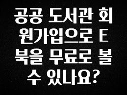 모두가 궁금했던 공공 도서관 회원가입으로 E북을 무료로 볼수 있나요? 실사용 후기