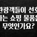 추가소식은 꼭 확인하자 관광객들이 선호하는 쇼핑 물품은 무엇인가요? 관심이 뜨겁습니다