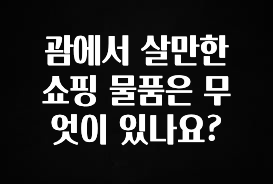 혹시 찾고계셨나요? 괌에서 살만한 쇼핑 물품은 무엇이 있나요? 바로 클릭