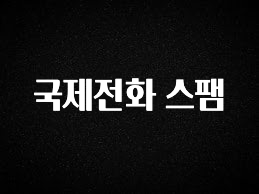 이 “정보” 못참지 국제전화 스팸 확인 부탁드립니다
