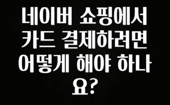 유튜브에서 난리난 정보 네이버 쇼핑에서 카드 결제하려면 어떻게 해야 하나요? 요약본만 확인해보세요