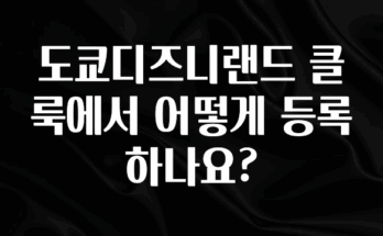 이번 달 도쿄디즈니랜드 클룩에서 어떻게 등록하나요? 요약정리