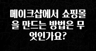 궁금한 소식 메이크샵에서 쇼핑몰을 만드는 방법은 무엇인가요? 추천드릴게요