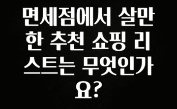 이것만 보고가기 면세점에서 살만한 추천 쇼핑 리스트는 무엇인가요? 관심이 뜨겁습니다