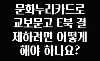우리도 이렇게하자 문화누리카드로 교보문고 E북 결제하려면 어떻게 해야 하나요? 기억하세요