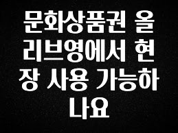 주목 문화상품권 올리브영에서 현장 사용 가능하나요 실간 리뷰