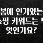 올해 꼭 알아두기 봄에 인기있는 쇼핑 키워드는 무엇인가요? 리뷰가 많습니다