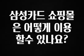 종.결.판 삼성카드 쇼핑몰은 어떻게 이용할수 있나요? 확인해보세요