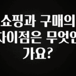모두가 찾는 쇼핑과 구매의 차이점은 무엇인가요? 정직하게 소개해보겠습니다