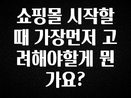 꾸준한 인기 쇼핑몰 시작할때 가장먼저 고려해야할게 뭔가요? 궁금하신가요?