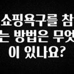 모두가 찾는 쇼핑욕구를 참는 방법은 무엇이 있나요? 뜨거운 관심 감사합니다