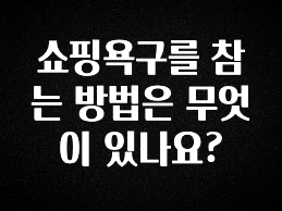 모두가 찾는 쇼핑욕구를 참는 방법은 무엇이 있나요? 뜨거운 관심 감사합니다