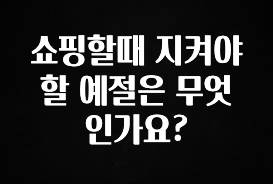 베스트 쇼핑할때 지켜야할 예절은 무엇인가요? 관심이 뜨거운 이유 입니다