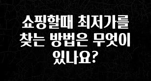 NEW 떳음 쇼핑할때 최저가를 찾는 방법은 무엇이 있나요? 바로 클릭