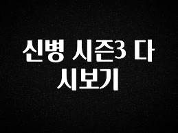 재구매율 1위 신병 시즌3 다시보기 1분이면 확인가능 합니다
