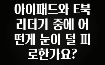 품절이 임박한 아이패드와 E북리더기 중에 어떤게 눈이 덜 피로한가요? 놓치지마세요