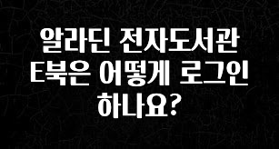 싹 다알려줌 알라딘 전자도서관 E북은 어떻게 로그인하나요? 아쉬움이 없습니다