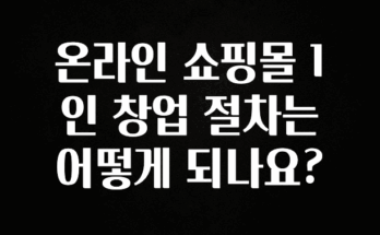 이건 “참을 수 없다” 온라인 쇼핑몰 1인 창업 절차는 어떻게 되나요? 아쉬움이 없습니다