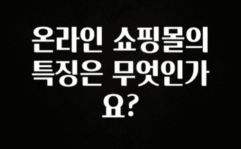 시간이 없다? 온라인 쇼핑몰의 특징은 무엇인가요? 알려드립니다