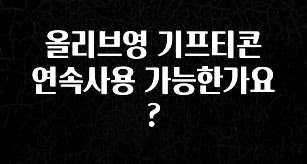 우리도 이렇게 하자 올리브영 기프티콘 연속사용 가능한가요? 리뷰가 많습니다