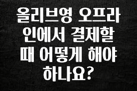이 “정보” 못참지 올리브영 오프라인에서 결제할 때 어떻게 해야 하나요? 궁금하신가요?