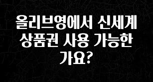 간단소식 올리브영에서 신세계 상품권 사용 가능한가요? 전합니다