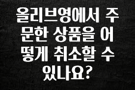 추천드려야할 소식 올리브영에서 주문한 상품을 어떻게 취소할 수 있나요? 확인해보세요