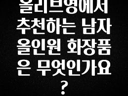 올해 꼭 알아두기 올리브영에서 추천하는 남자 올인원 화장품은 무엇인가요? 궁금하시죠?
