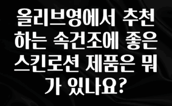 우리도 이렇게하자 올리브영에서 추천하는 속건조에 좋은 스킨로션 제품은 뭐가 있나요? 최신정보