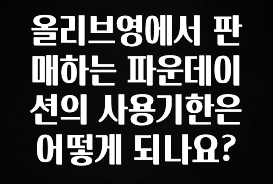 베스트 올리브영에서 판매하는 파운데이션의 사용기한은 어떻게 되나요? 요약정리